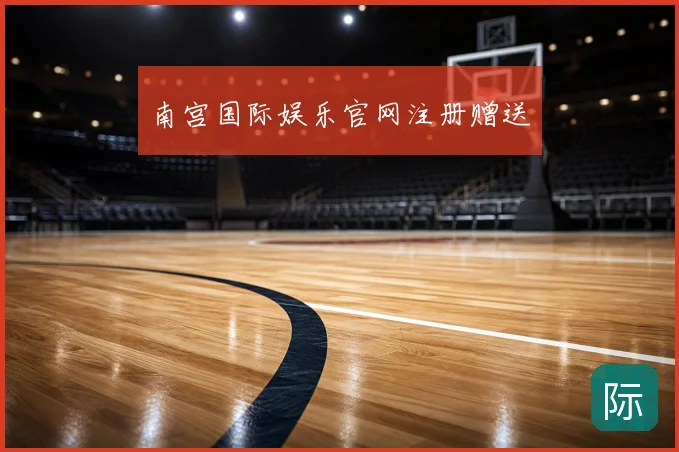 南宫国际娱乐官网注册赠送
