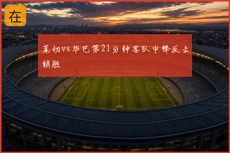 莱切vs毕巴第21分钟客队中锋反击锁胜