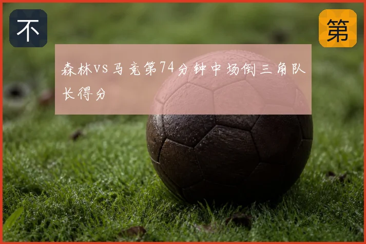 森林vs马竞第74分钟中场倒三角队长得分