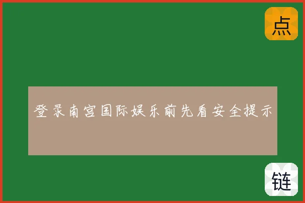 登录南宫国际娱乐前先看安全提示