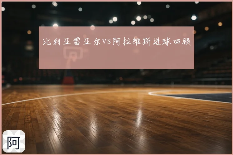 比利亚雷亚尔vs阿拉维斯进球回顾