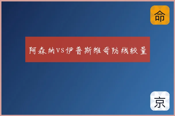 阿森纳vs伊普斯维奇防线较量