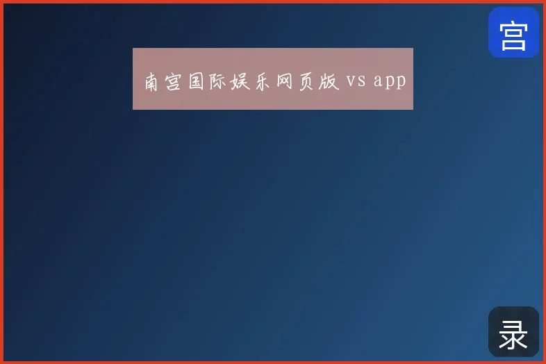 南宫国际娱乐网页版 vs app