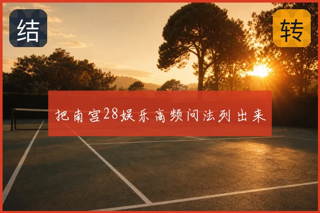把南宫28娱乐高频问法列出来