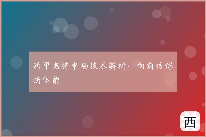 西甲老将中场技术解析，向前传球拼体能