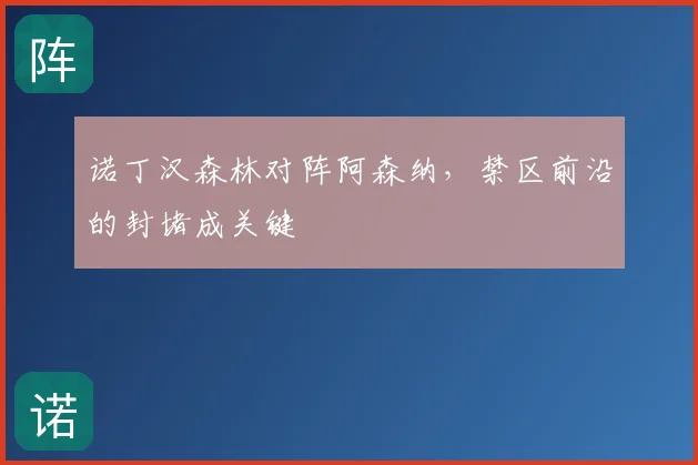 诺丁汉森林对阵阿森纳,禁区前沿的封堵成关键