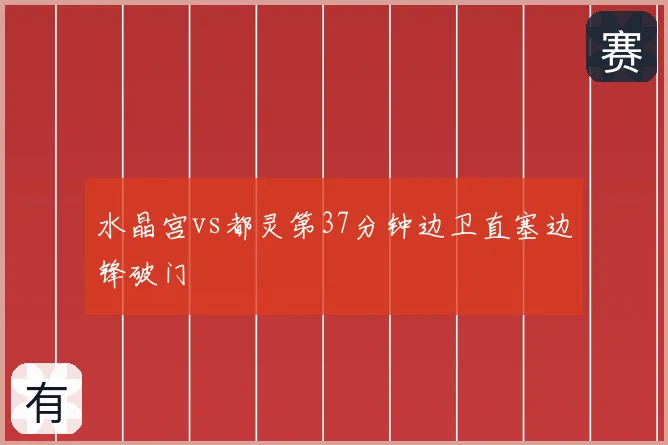 水晶宫vs都灵第37分钟边卫直塞边锋破门